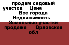 продам садовый участок  › Цена ­ 199 000 - Все города Недвижимость » Земельные участки продажа   . Орловская обл.